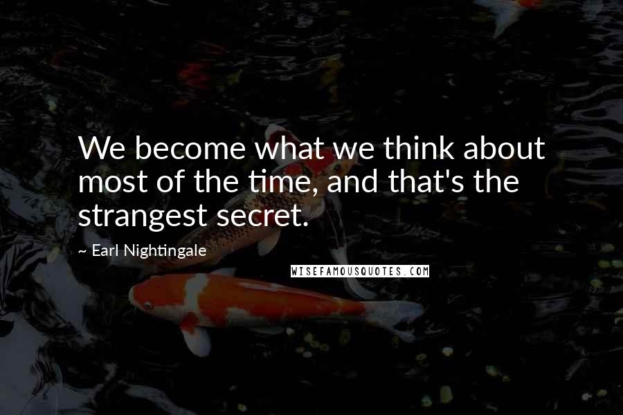 Earl Nightingale Quotes: We become what we think about most of the time, and that's the strangest secret.