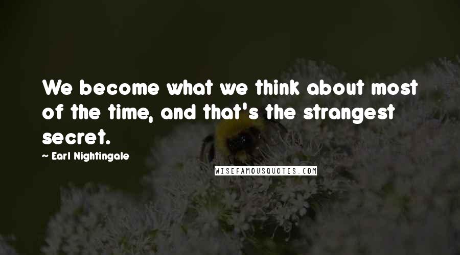 Earl Nightingale Quotes: We become what we think about most of the time, and that's the strangest secret.