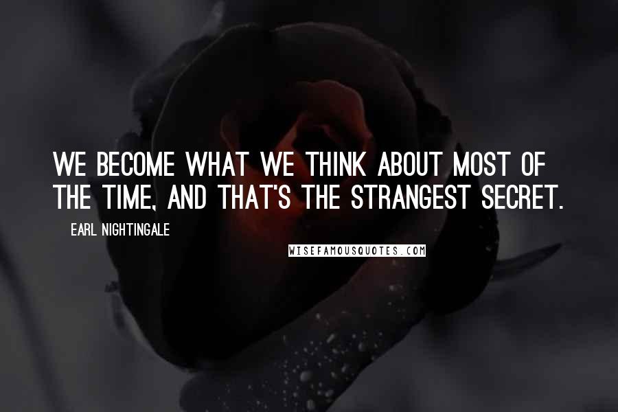 Earl Nightingale Quotes: We become what we think about most of the time, and that's the strangest secret.