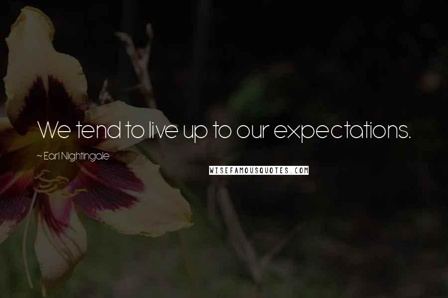 Earl Nightingale Quotes: We tend to live up to our expectations.