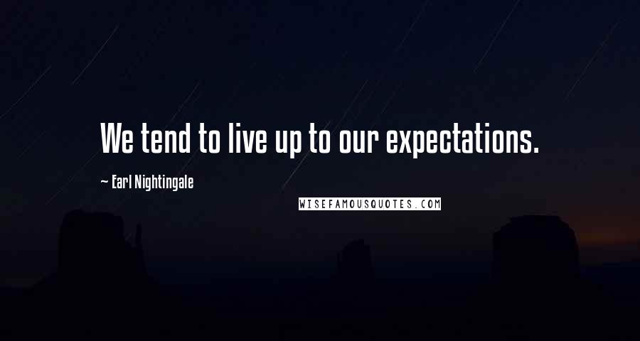 Earl Nightingale Quotes: We tend to live up to our expectations.