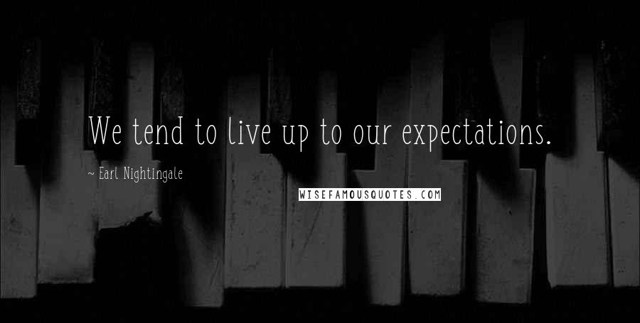 Earl Nightingale Quotes: We tend to live up to our expectations.