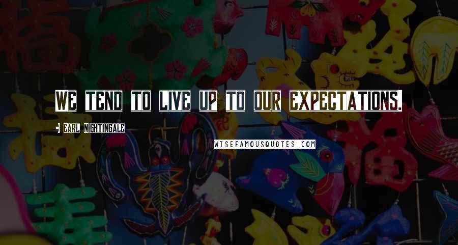 Earl Nightingale Quotes: We tend to live up to our expectations.