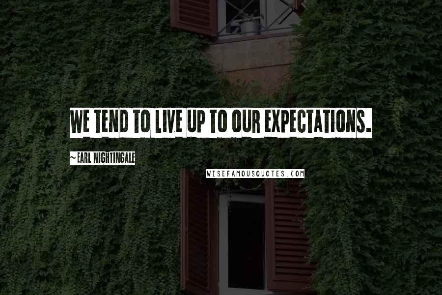 Earl Nightingale Quotes: We tend to live up to our expectations.