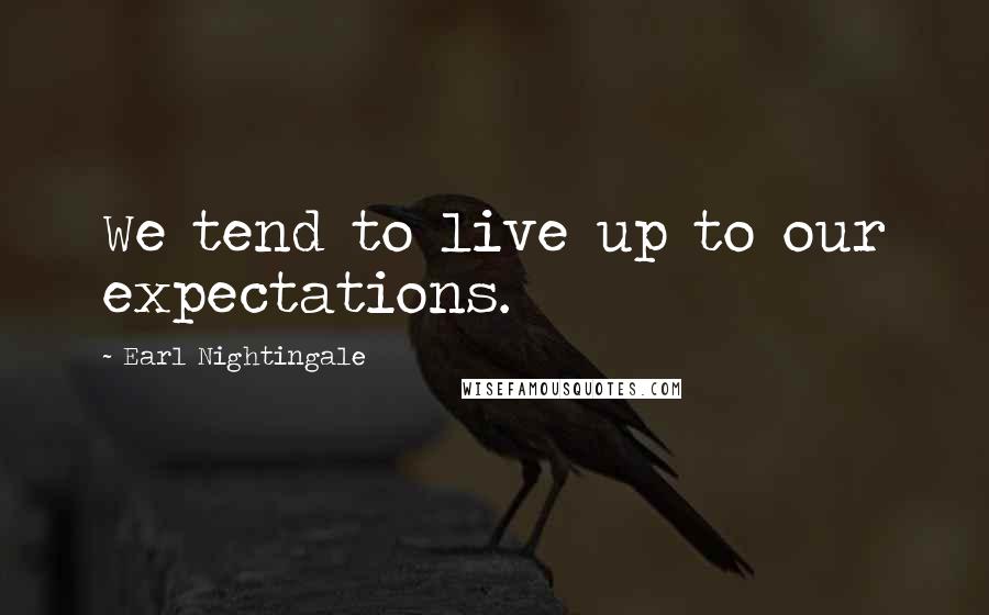 Earl Nightingale Quotes: We tend to live up to our expectations.