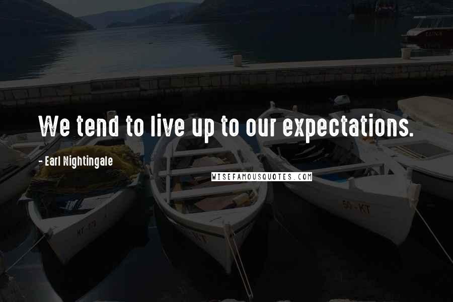 Earl Nightingale Quotes: We tend to live up to our expectations.