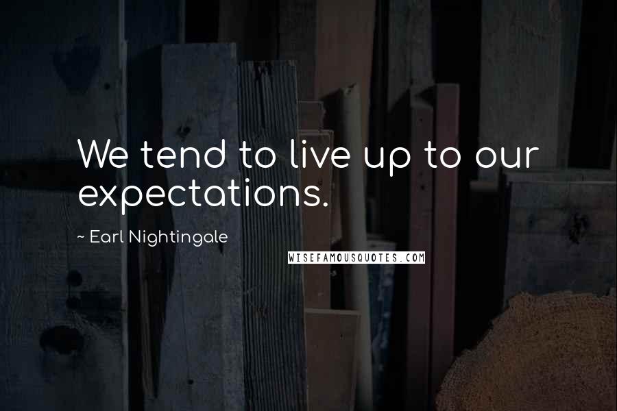 Earl Nightingale Quotes: We tend to live up to our expectations.