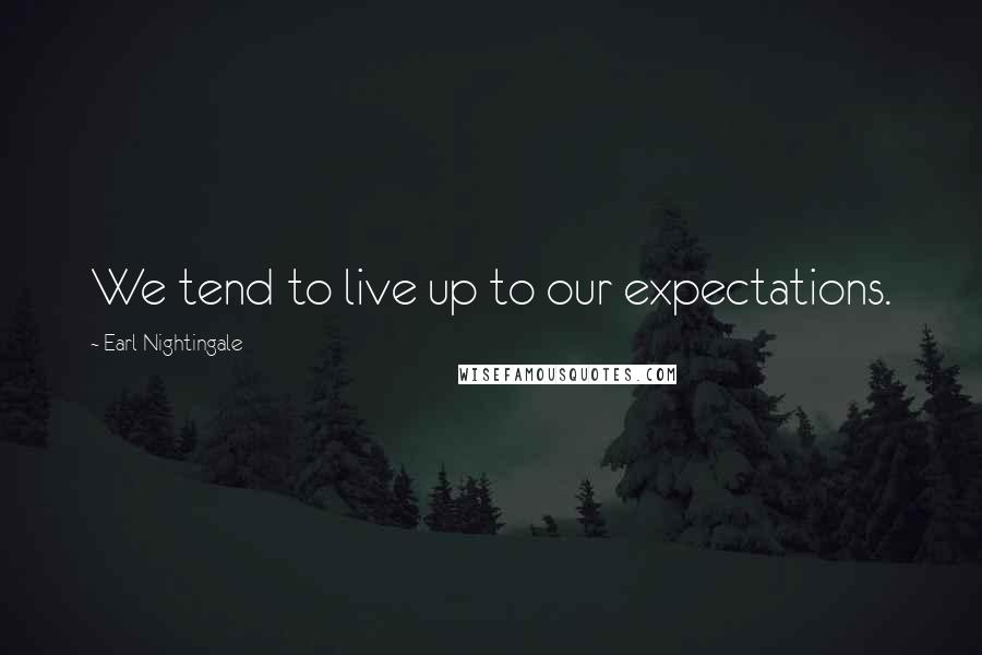 Earl Nightingale Quotes: We tend to live up to our expectations.