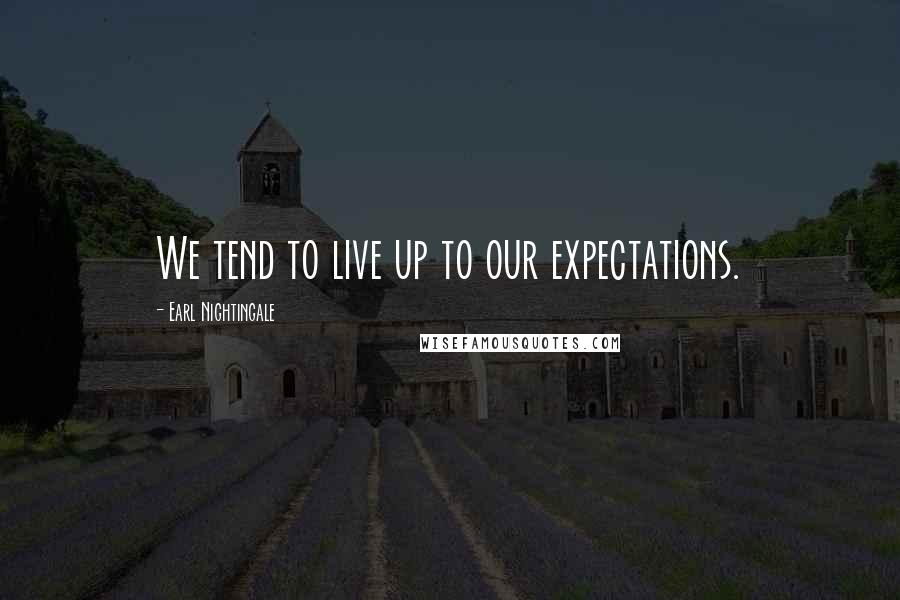 Earl Nightingale Quotes: We tend to live up to our expectations.