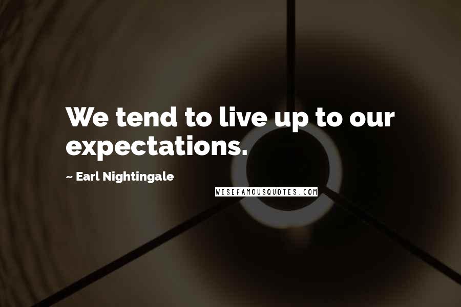 Earl Nightingale Quotes: We tend to live up to our expectations.