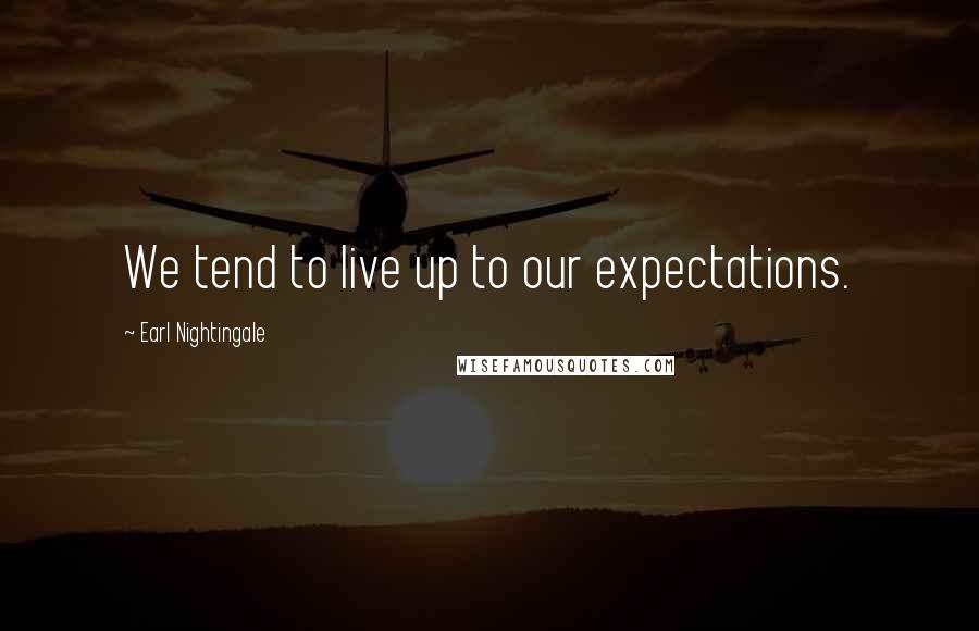 Earl Nightingale Quotes: We tend to live up to our expectations.