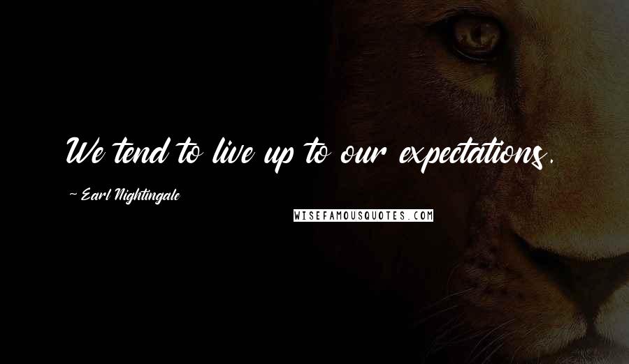 Earl Nightingale Quotes: We tend to live up to our expectations.