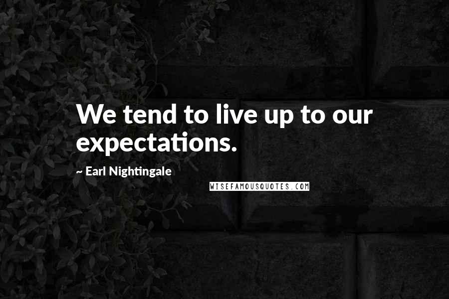 Earl Nightingale Quotes: We tend to live up to our expectations.