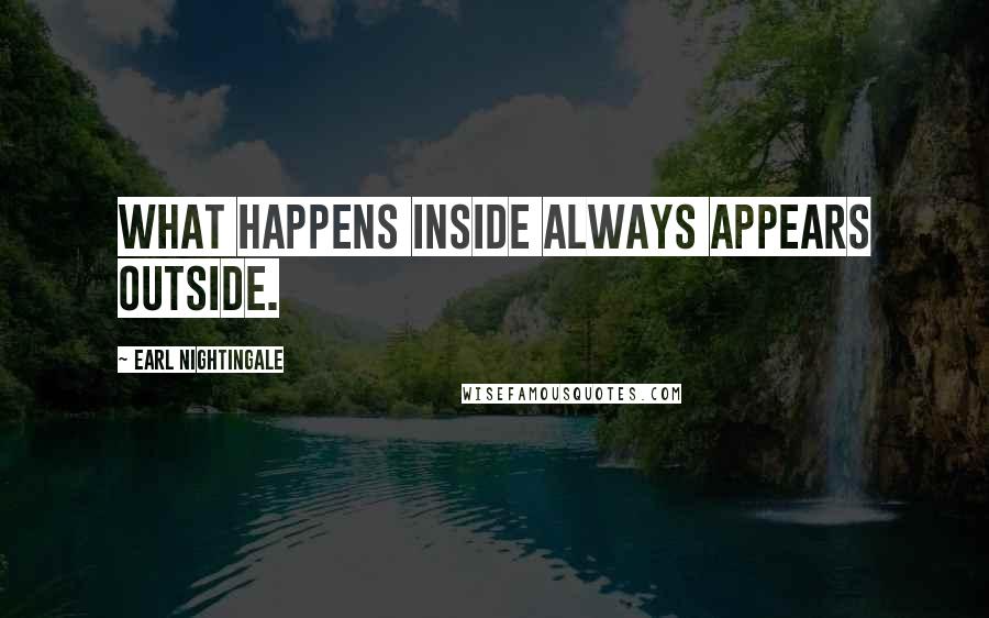 Earl Nightingale Quotes: What happens inside always appears outside.