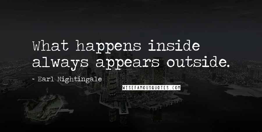 Earl Nightingale Quotes: What happens inside always appears outside.