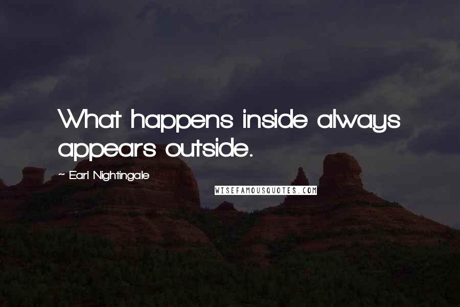 Earl Nightingale Quotes: What happens inside always appears outside.