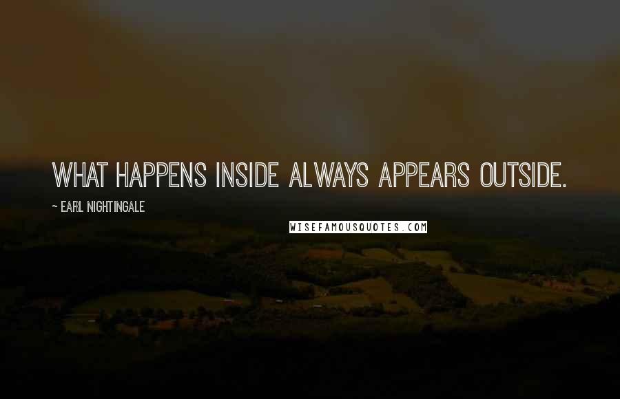 Earl Nightingale Quotes: What happens inside always appears outside.