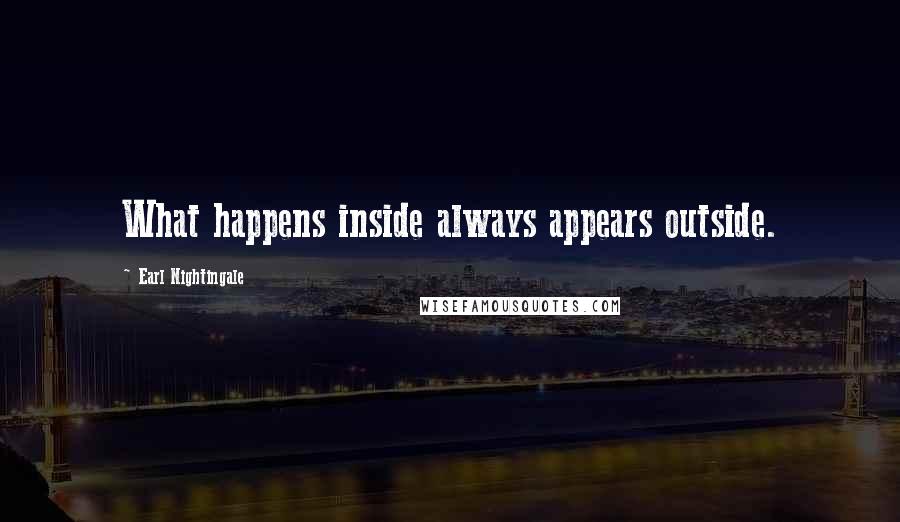 Earl Nightingale Quotes: What happens inside always appears outside.