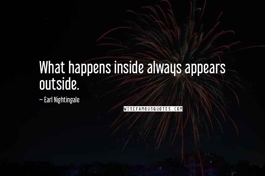 Earl Nightingale Quotes: What happens inside always appears outside.