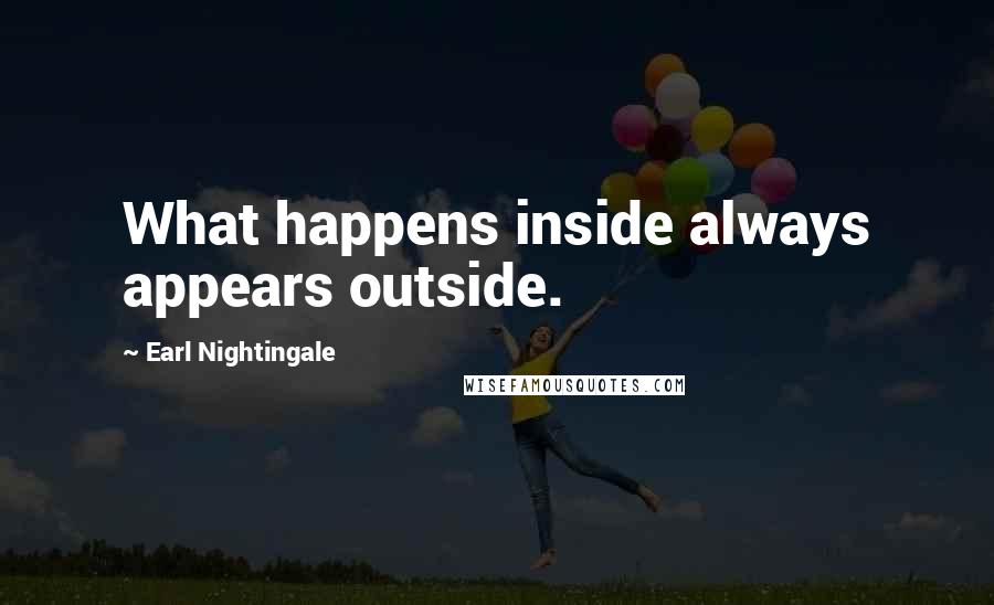 Earl Nightingale Quotes: What happens inside always appears outside.