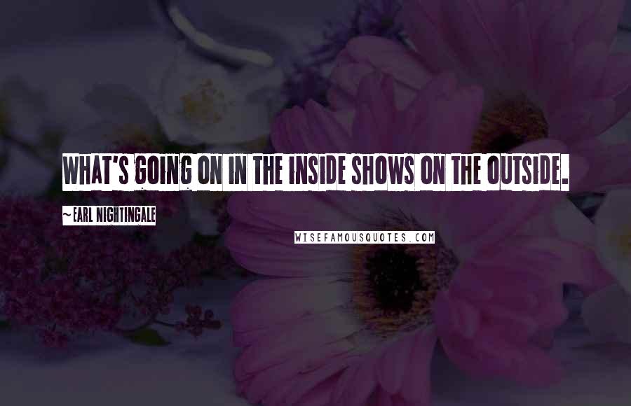 Earl Nightingale Quotes: What's going on in the inside shows on the outside.