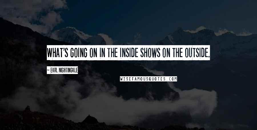 Earl Nightingale Quotes: What's going on in the inside shows on the outside.