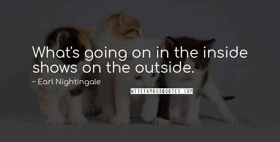 Earl Nightingale Quotes: What's going on in the inside shows on the outside.