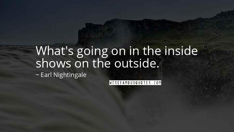 Earl Nightingale Quotes: What's going on in the inside shows on the outside.