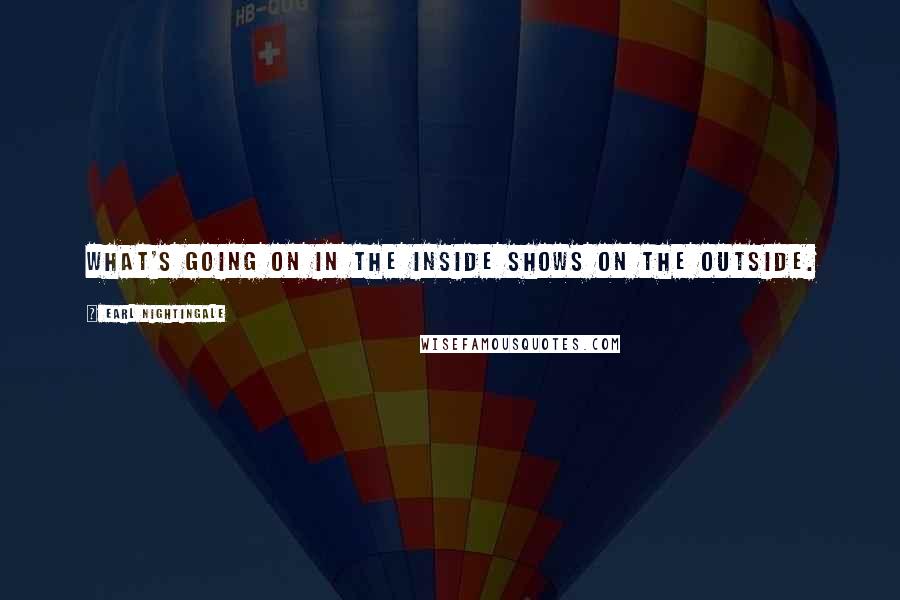 Earl Nightingale Quotes: What's going on in the inside shows on the outside.