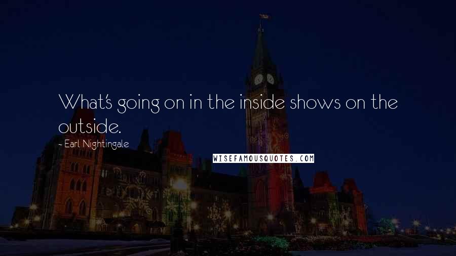 Earl Nightingale Quotes: What's going on in the inside shows on the outside.