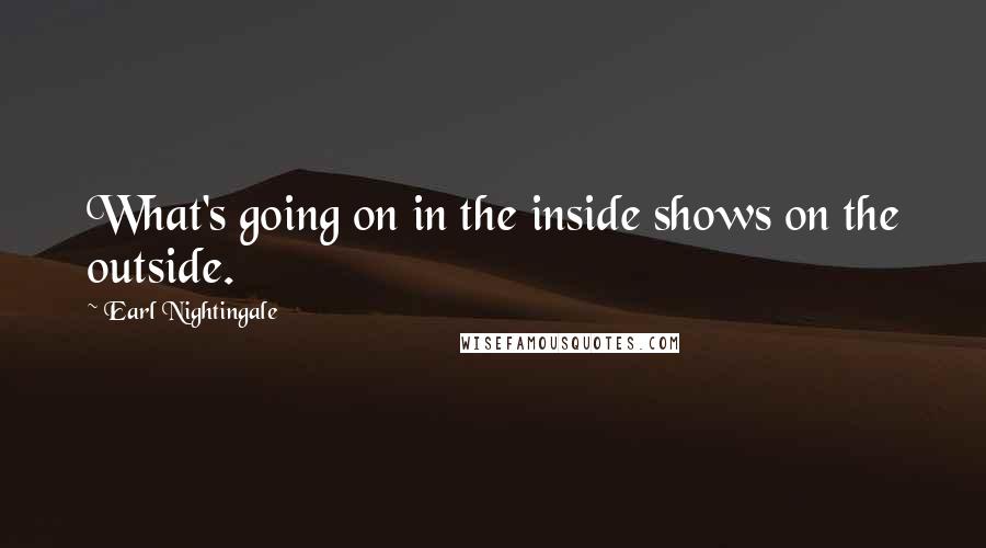 Earl Nightingale Quotes: What's going on in the inside shows on the outside.