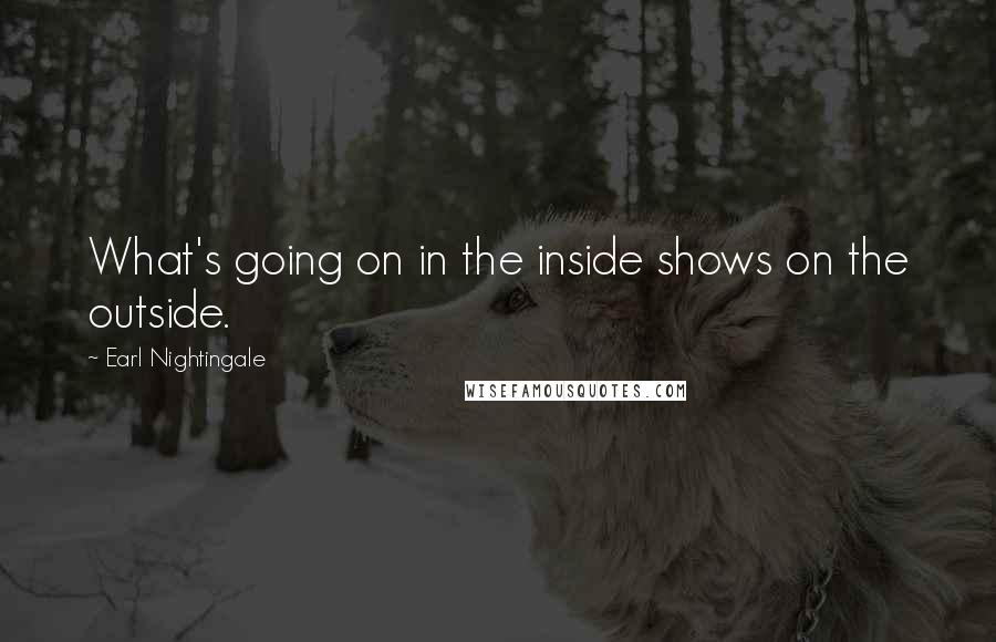 Earl Nightingale Quotes: What's going on in the inside shows on the outside.