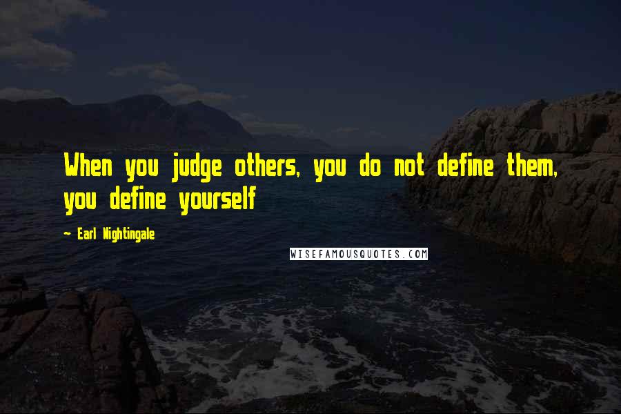 Earl Nightingale Quotes: When you judge others, you do not define them, you define yourself