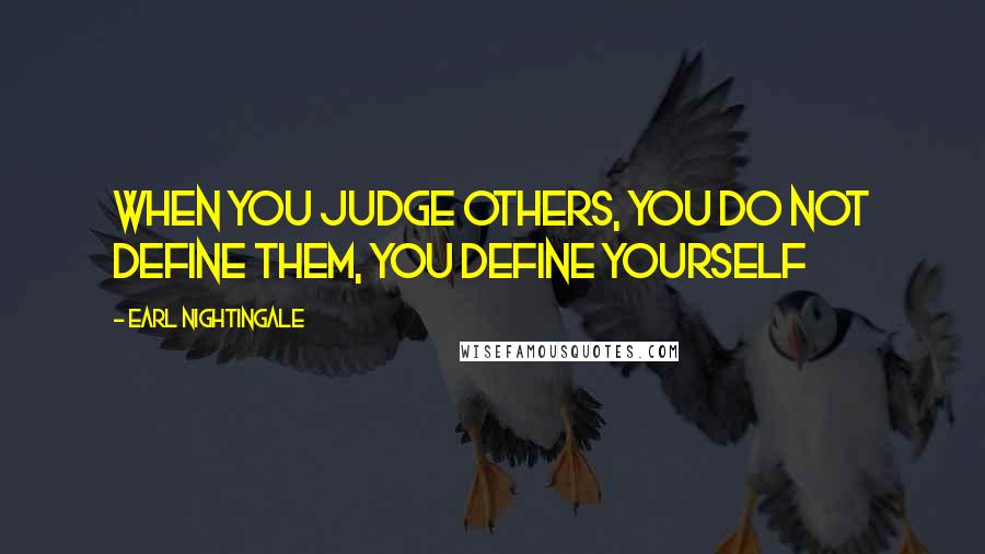 Earl Nightingale Quotes: When you judge others, you do not define them, you define yourself