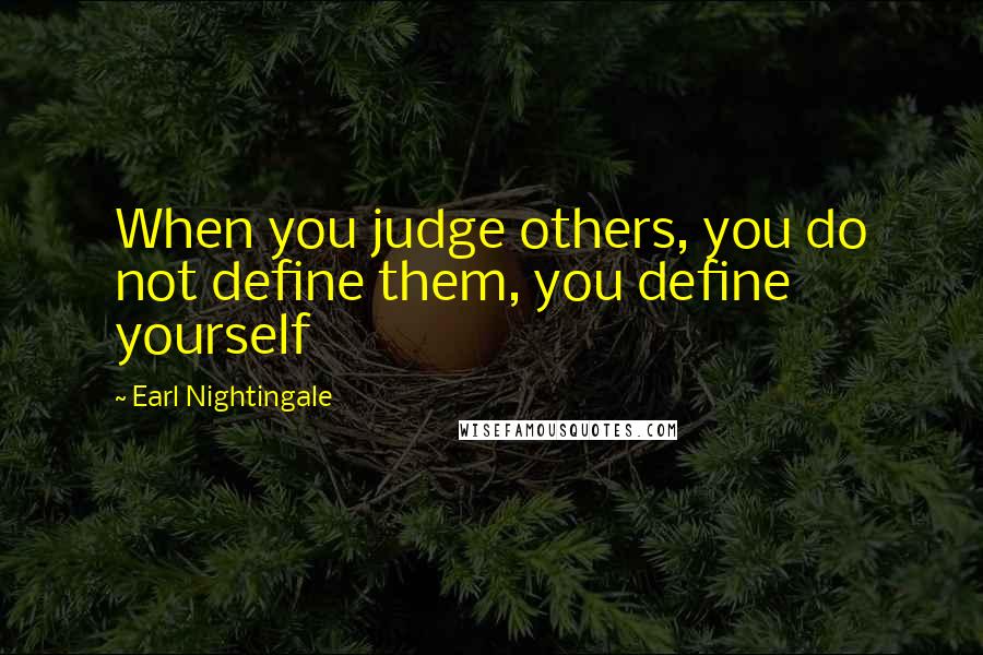 Earl Nightingale Quotes: When you judge others, you do not define them, you define yourself