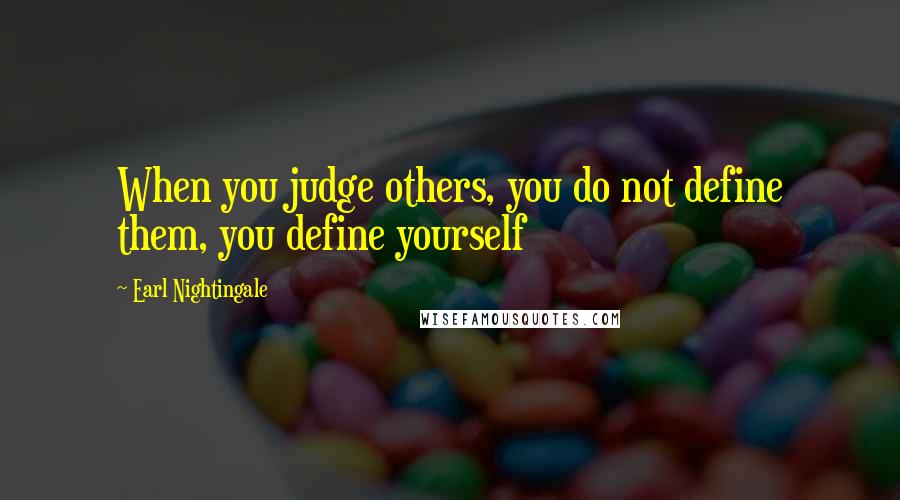 Earl Nightingale Quotes: When you judge others, you do not define them, you define yourself
