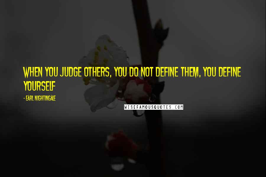 Earl Nightingale Quotes: When you judge others, you do not define them, you define yourself