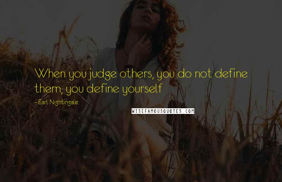 Earl Nightingale Quotes: When you judge others, you do not define them, you define yourself