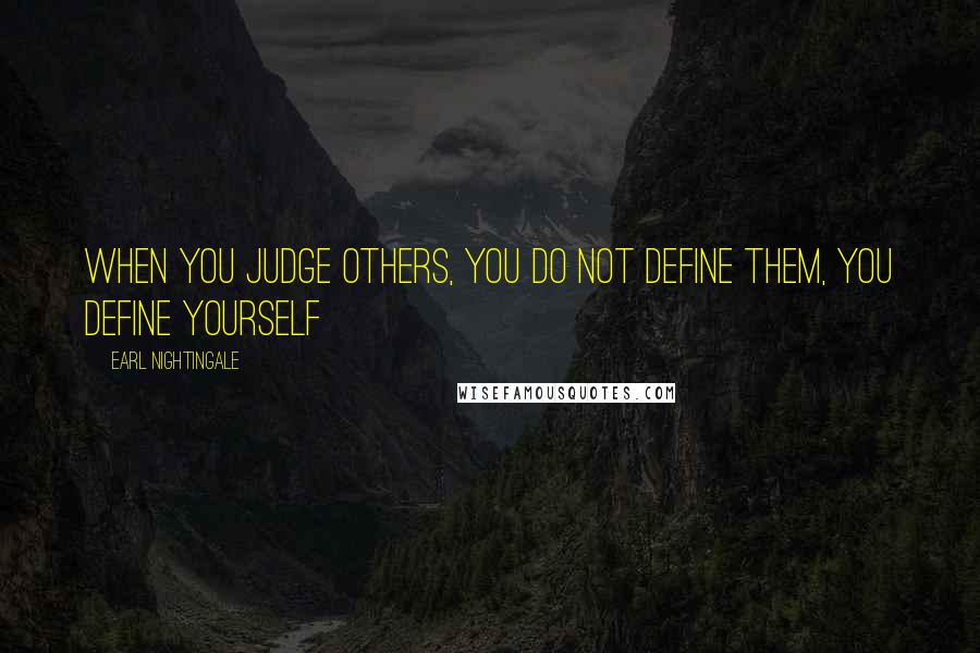 Earl Nightingale Quotes: When you judge others, you do not define them, you define yourself