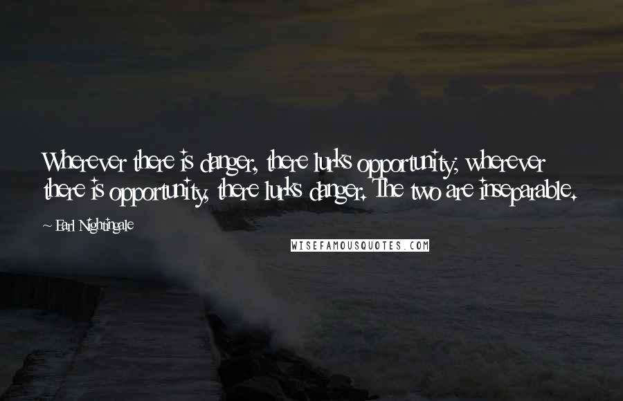 Earl Nightingale Quotes: Wherever there is danger, there lurks opportunity; wherever there is opportunity, there lurks danger. The two are inseparable.