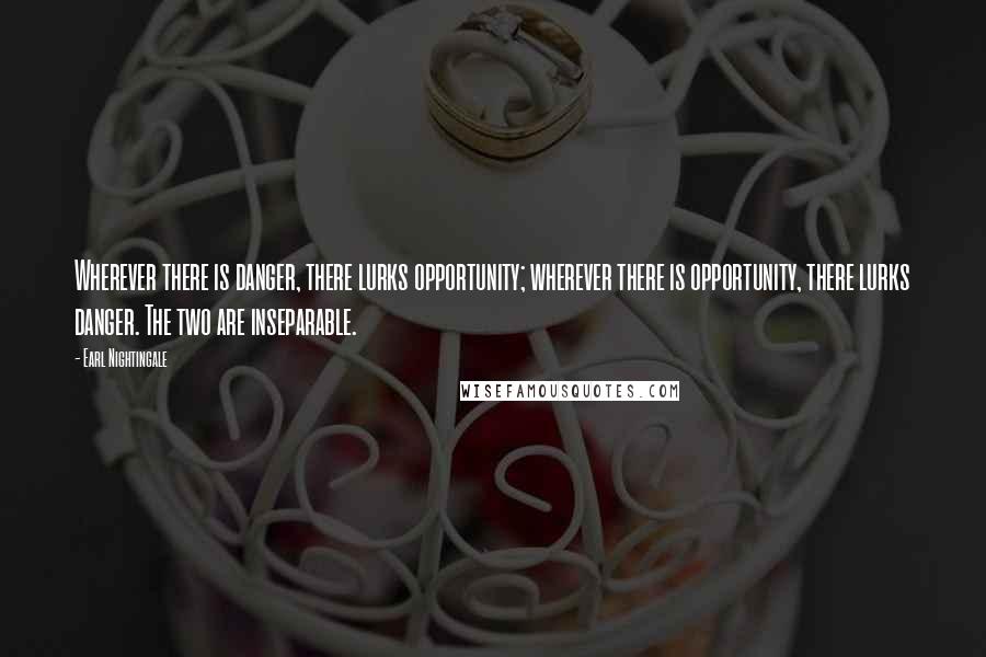 Earl Nightingale Quotes: Wherever there is danger, there lurks opportunity; wherever there is opportunity, there lurks danger. The two are inseparable.