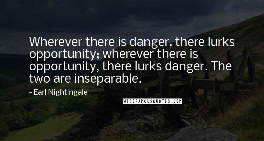 Earl Nightingale Quotes: Wherever there is danger, there lurks opportunity; wherever there is opportunity, there lurks danger. The two are inseparable.