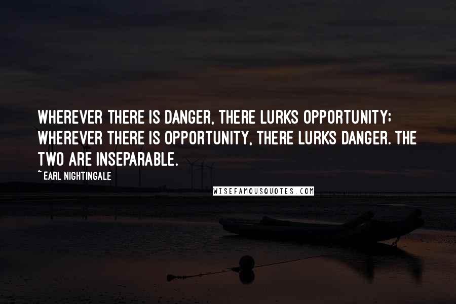 Earl Nightingale Quotes: Wherever there is danger, there lurks opportunity; wherever there is opportunity, there lurks danger. The two are inseparable.