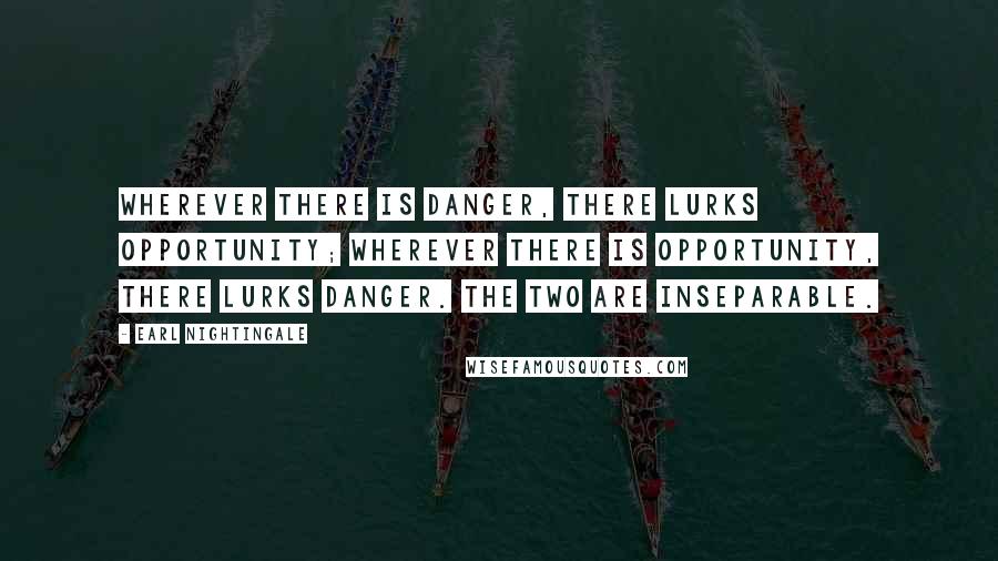 Earl Nightingale Quotes: Wherever there is danger, there lurks opportunity; wherever there is opportunity, there lurks danger. The two are inseparable.