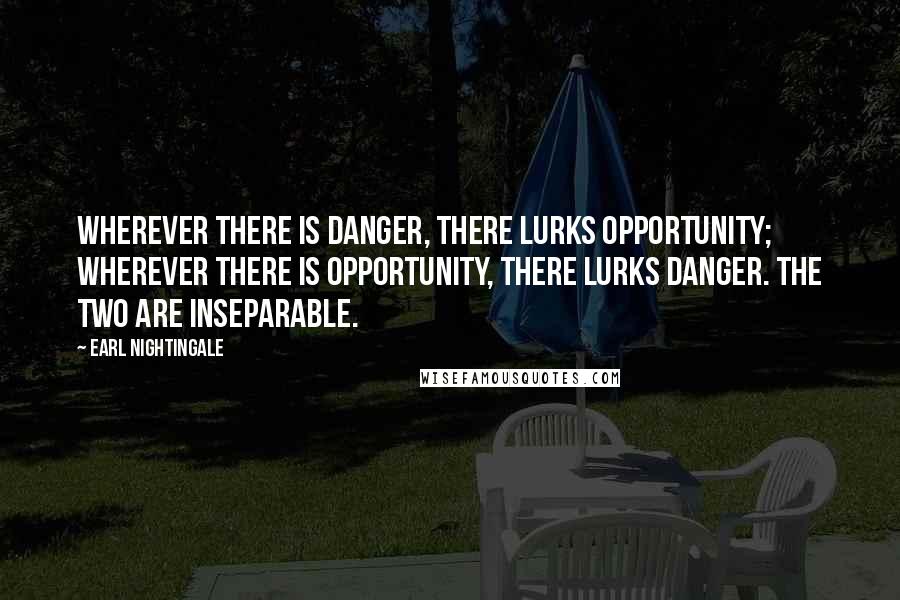 Earl Nightingale Quotes: Wherever there is danger, there lurks opportunity; wherever there is opportunity, there lurks danger. The two are inseparable.