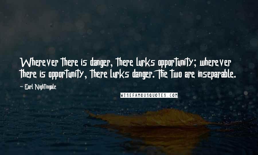 Earl Nightingale Quotes: Wherever there is danger, there lurks opportunity; wherever there is opportunity, there lurks danger. The two are inseparable.