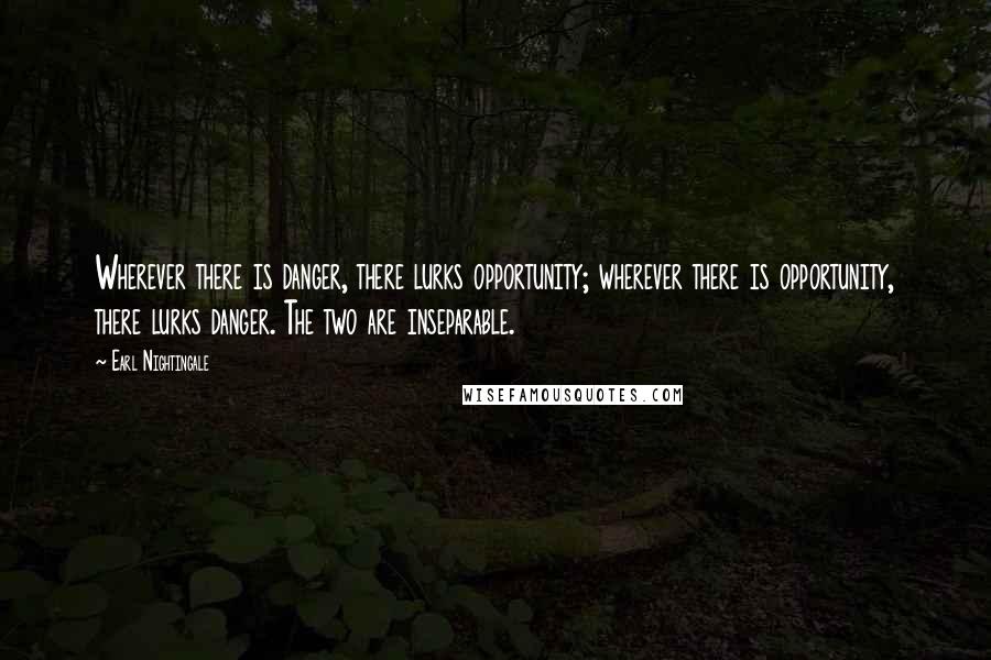 Earl Nightingale Quotes: Wherever there is danger, there lurks opportunity; wherever there is opportunity, there lurks danger. The two are inseparable.