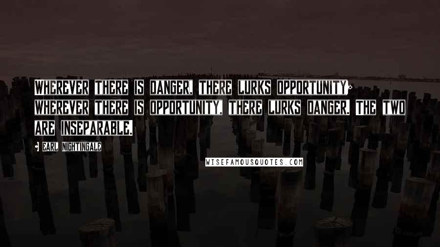 Earl Nightingale Quotes: Wherever there is danger, there lurks opportunity; wherever there is opportunity, there lurks danger. The two are inseparable.