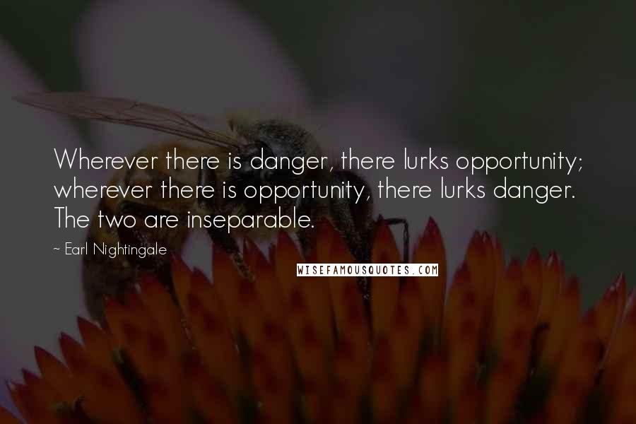 Earl Nightingale Quotes: Wherever there is danger, there lurks opportunity; wherever there is opportunity, there lurks danger. The two are inseparable.
