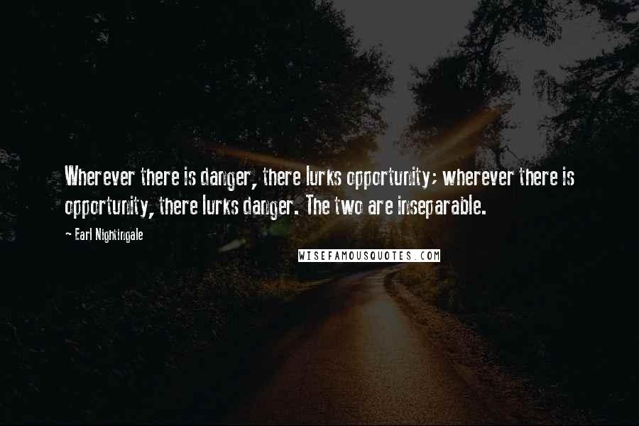 Earl Nightingale Quotes: Wherever there is danger, there lurks opportunity; wherever there is opportunity, there lurks danger. The two are inseparable.